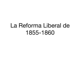  
	
  
	
  
	
  
La Reforma Liberal de
1855-1860 
 