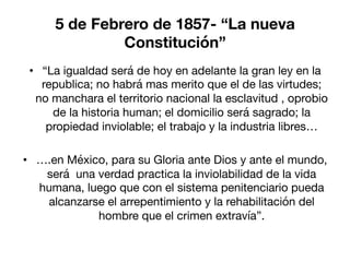 5 de Febrero de 1857- “La nueva
Constitución”
•  “La igualdad será de hoy en adelante la gran ley en la
republica; no habr...