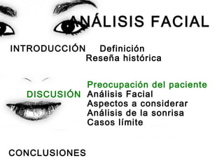 ANÁLISIS FACIAL
INTRODUCCIÓN Definición
Reseña histórica
Preocupación del paciente
Análisis Facial
Aspectos a considerar
Análisis de la sonrisa
Casos límite
CONCLUSIONES
DISCUSIÓN
 