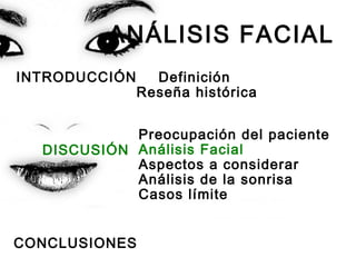 ANÁLISIS FACIAL
INTRODUCCIÓN Definición
Reseña histórica
Preocupación del paciente
Análisis Facial
Aspectos a considerar
Análisis de la sonrisa
Casos límite
CONCLUSIONES
DISCUSIÓN
 
