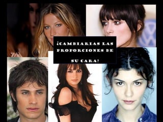 ¿CAMBIARIAS LAS
PROPORCIONES DE
SU CARA?
 