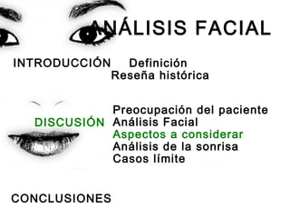 ANÁLISIS FACIAL
INTRODUCCIÓN Definición
Reseña histórica
Preocupación del paciente
Análisis Facial
Aspectos a considerar
Análisis de la sonrisa
Casos límite
CONCLUSIONES
DISCUSIÓN
 