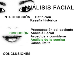 ANÁLISIS FACIAL
INTRODUCCIÓN Definición
Reseña histórica
Preocupación del paciente
Análisis Facial
Aspectos a considerar
Análisis de la sonrisa
Casos límite
CONCLUSIONES
DISCUSIÓN
 