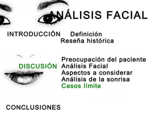 ANÁLISIS FACIAL
INTRODUCCIÓN Definición
Reseña histórica
Preocupación del paciente
Análisis Facial
Aspectos a considerar
Análisis de la sonrisa
Casos límite
CONCLUSIONES
DISCUSIÓN
 