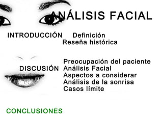 ANÁLISIS FACIAL
INTRODUCCIÓN Definición
Reseña histórica
Preocupación del paciente
Análisis Facial
Aspectos a considerar
Análisis de la sonrisa
Casos límite
CONCLUSIONES
DISCUSIÓN
 