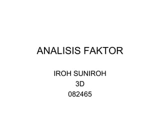 ANALISIS FAKTOR IROH SUNIROH 3D 082465 