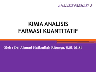 KIMIA ANALISIS
FARMASI KUANTITATIF
Oleh : Dr. Ahmad Hafizullah Ritonga, S.Si, M.Si
ANALISIS FARMASI-2
 