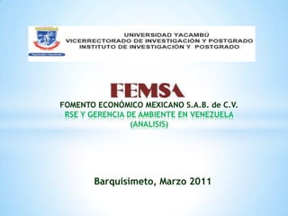 FOMENTO ECONÓMICO MEXICANO S.A.B. de C.V. RSE Y GERENCIA DE AMBIENTE EN VENEZUELA(ANALISIS) Barquisimeto, Marzo 2011 