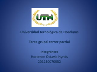 Universidad tecnológica de Honduras 
Tarea grupal tercer parcial 
Integrantes 
Hortence Octavia Hynds 
201210070082 
 