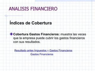 ANALISIS FINANCIERO Índices de Cobertura   Cobertura Gastos Financieros:  muestra las veces que la empresa puede cubrir los   gastos financieros con sus resultados.   Resultado antes Impuestos + Gastos Financieros Gastos Financieros   ANALISIS FINANCIERO 