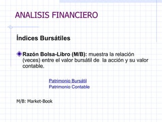 ANALISIS FINANCIERO Índices Bursátiles   Razón Bolsa-Libro (M/B):  muestra la relación (veces) entre el valor bursátil de .  la acción y su valor contable. Patrimonio Bursátil Patrimonio Contable   M/B: Market-Book ANALISIS FINANCIERO 