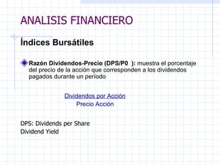 ANALISIS FINANCIERO Índices Bursátiles   Razón Dividendos-Precio (DPS/P0  ):  muestra el porcentaje del precio de la acción que corresponden a los dividendos   pagados durante un período   Dividendos por Acción Precio Acción   DPS: Dividends per Share Dividend Yield ANALISIS FINANCIERO 