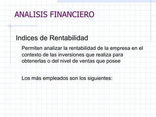 ANALISIS FINANCIERO I ndices de Rentabilidad Permiten analizar la rentabilidad de la empresa en el contexto de las inversiones que realiza para obtenerlas o del nivel de ventas que posee Los más empleados son los siguientes:   ANALISIS FINANCIERO 