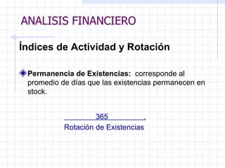 ANALISIS FINANCIERO Índices de Actividad y Rotación Permanencia de Existencias:  corresponde al promedio de días que las existencias permanecen en stock.     36 5  . Rotación de Existencias   ANALISIS FINANCIERO 