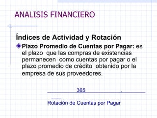 ANALISIS FINANCIERO Índices de Actividad y Rotación Plazo Promedio de Cuentas por Pagar:  es el plazo   que las compras de existencias permanecen  como cuentas por pagar  o  el plazo promedio de crédito  obtenido por  la empresa de sus proveedores.     36 5  .  Rotación de Cuentas por Pagar   ANALISIS FINANCIERO 