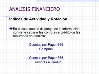 ANALISIS FINANCIERO Índices de Actividad y Rotación   En el caso que se disponga de la información, conviene separar las compras a crédito de las realizadas en   efectivo:   Cuentas por Pagar·365 Compras   Cuentas por Pagar·365 Compras a Crédito ANALISIS FINANCIERO 