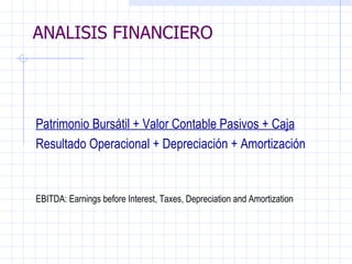 ANALISIS FINANCIERO   Patrimonio Bursátil + Valor Contable Pasivos + Caja Resultado Operacional + Depreciación + Amortización     EBITDA: Earnings before Interest, Taxes, Depreciation and Amortization   ANALISIS FINANCIERO 