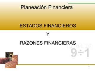1
Planeación Financiera
ESTADOS FINANCIEROS
Y
RAZONES FINANCIERAS
 