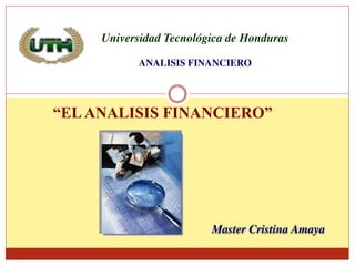 “ELANALISIS FINANCIERO”
Master Cristina Amaya
Universidad Tecnológica de Honduras
ANALISIS FINANCIERO
 