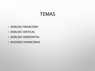 TEMAS
• ANÁLISIS FINANCIERO
• ANÁLISIS VERTICAL
• ANÁLISIS HORIZONTAL
• RAZONES FINANCIERAS
 