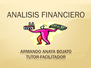 ARMANDO ANAYA BOJATO
TUTOR-FACILITADOR
ANALISIS FINANCIERO
 
