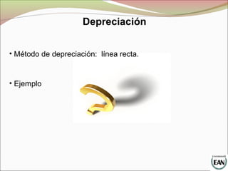 Depreciación
• Método de depreciación: línea recta.
• Ejemplo
 
