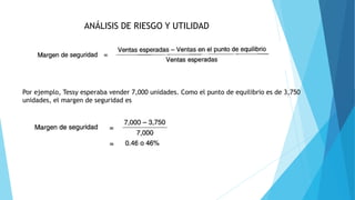ANÁLISIS DE RIESGO Y UTILIDAD
Por ejemplo, Tessy esperaba vender 7,000 unidades. Como el punto de equilibrio es de 3,750
unidades, el margen de seguridad es
 
