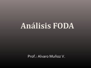 Análisis FODA
Prof.: Alvaro Muñoz V.
 