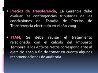 - Elaborar procedimiento para el alta, transferencia y baja de los Activos Fijos.- Verificar el anticuamiento tanto de las cuentas por cobrar como de las cuentas por pagar.La auditoría interna es un servicio que reporta al más alto nivel de la dirección de la organización