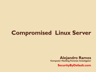 Compromised Linux Server



                   Alejandro Ramos
           Computer Hacking Forensic Investigator

                 SecurityByDefault.com
 