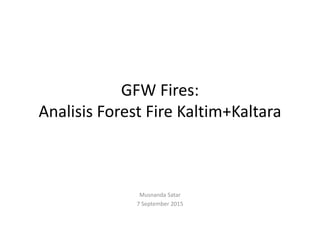 GFW Fires:
Analisis Forest Fire Kaltim+Kaltara
Musnanda Satar
7 September 2015
 