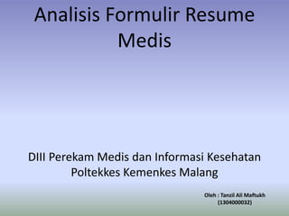 Analisis Formulir Resume 
Medis 
DIII Perekam Medis dan Informasi Kesehatan 
Poltekkes Kemenkes Malang 
Oleh : Tanzil Ali Maftukh 
(1304000032) 
 