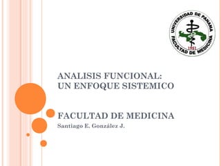 ANALISIS FUNCIONAL:
UN ENFOQUE SISTEMICO
FACULTAD DE MEDICINA
Santiago E. González J.

 