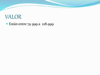 VALOR
 Están entre 74 999 a 128.999
 