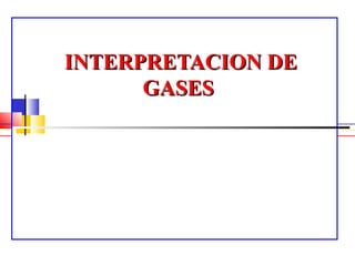 INTERPRETACION DEINTERPRETACION DE
GASESGASES
 