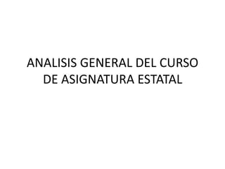 ANALISIS GENERAL DEL CURSO
DE ASIGNATURA ESTATAL
 