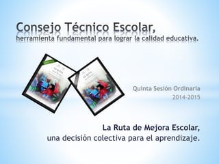 La Ruta de Mejora Escolar,
una decisión colectiva para el aprendizaje.
Quinta Sesión Ordinaria
2014-2015
 