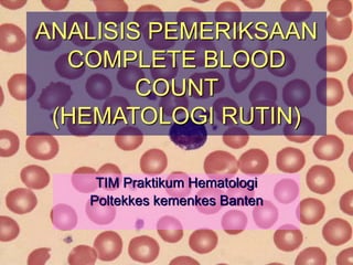 TIM Praktikum Hematologi
Poltekkes kemenkes Banten
ANALISIS PEMERIKSAAN
COMPLETE BLOOD
COUNT
(HEMATOLOGI RUTIN)
 
