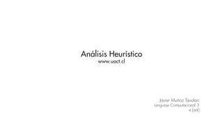 Análisis Heurístico
     www.uoct.cl




                        Javier Muñoz Tavolari
                      Lenguaje Computacional 3
                                        e.[ad]
 