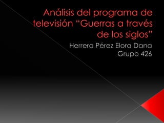 Análisis del programa de televisión “Guerras a través de los siglos” Herrera Pérez Elora Dana Grupo 426 