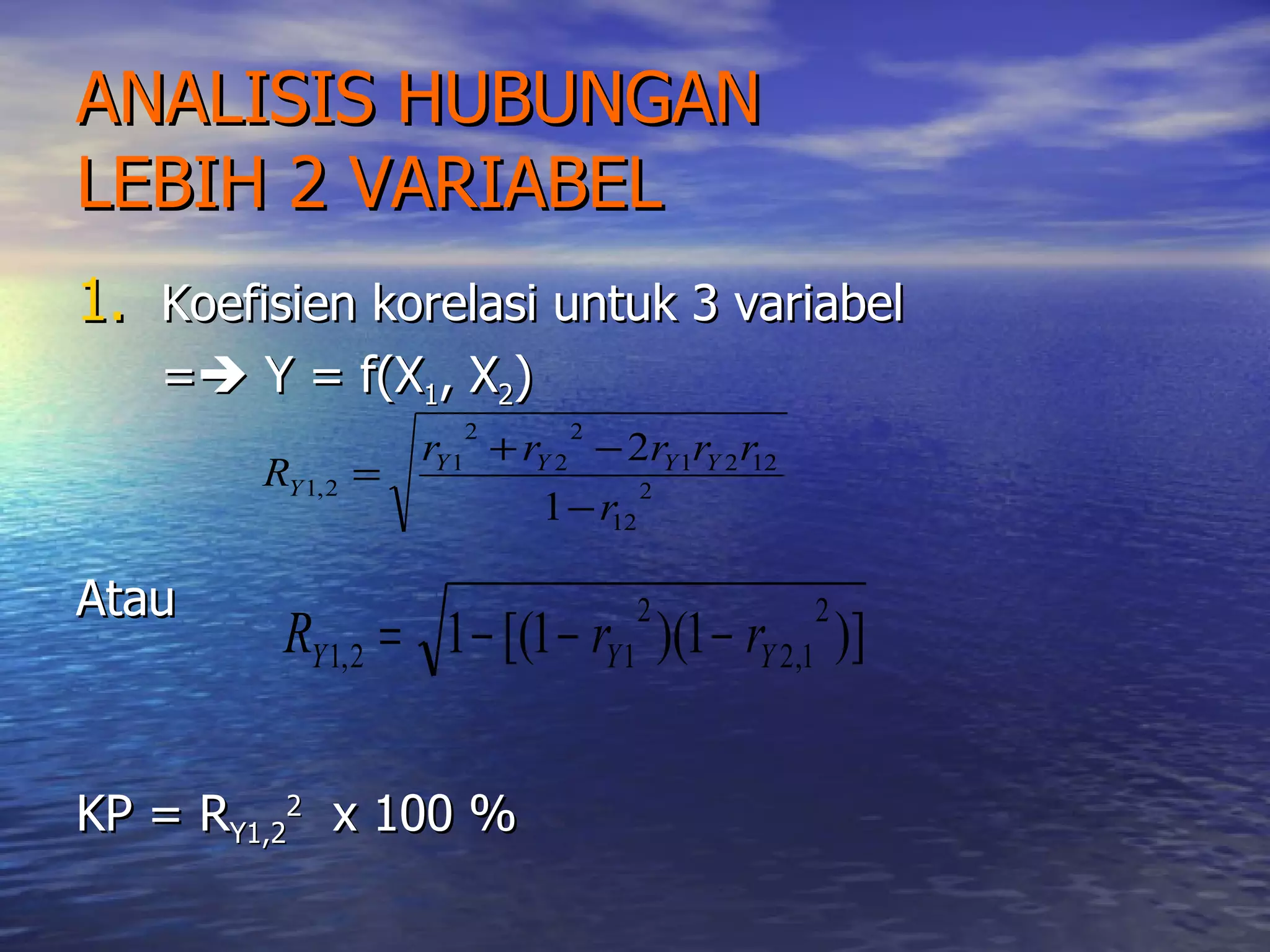 ANALISIS HUBUNGAN  LEBIH 2 VARIABEL Koefisien korelasi untuk 3 variabel =   Y = f(X 1 , X 2 ) Atau  KP = R Y1,2 2   x 100 % 