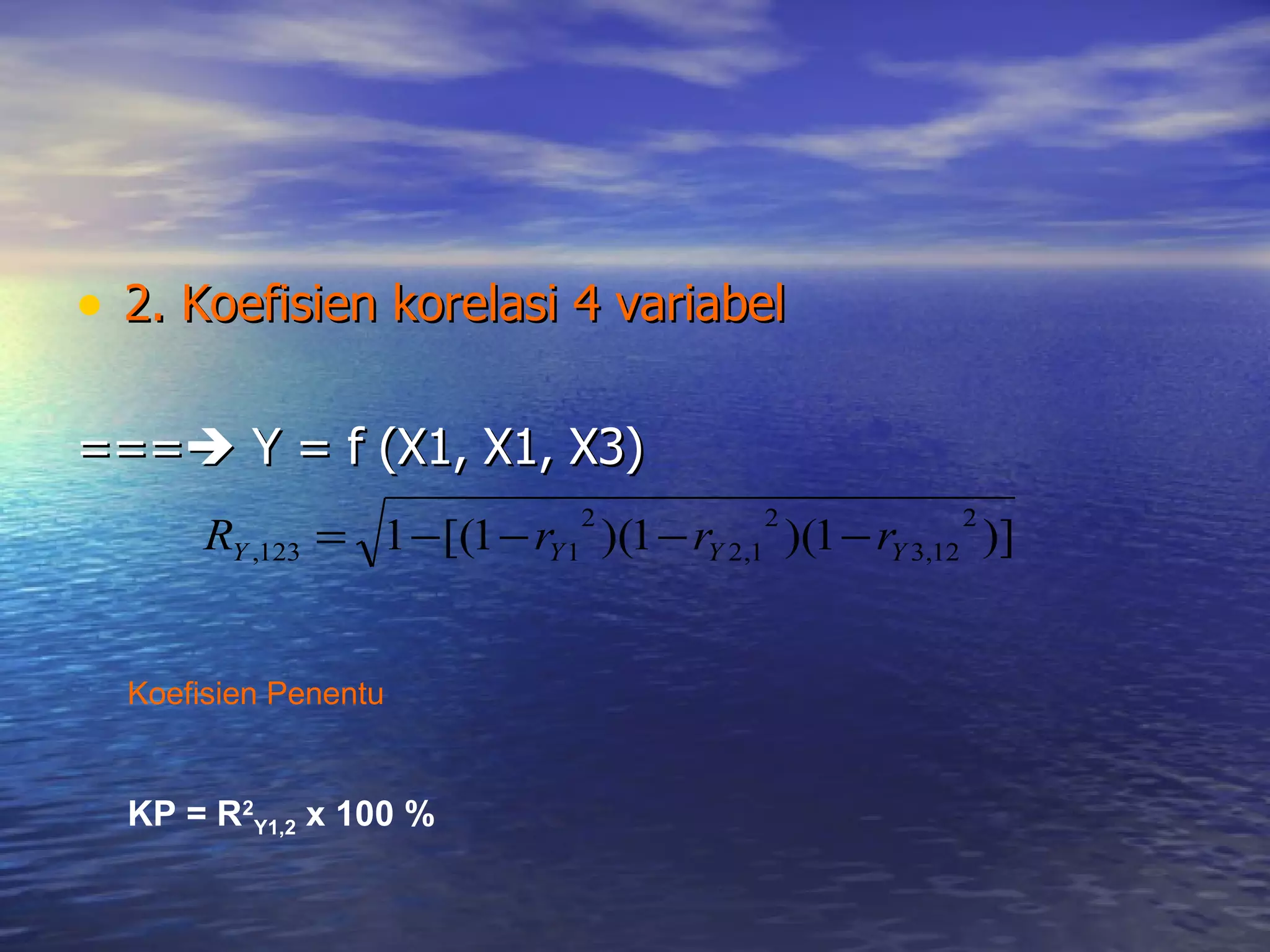 2. Koefisien korelasi 4 variabel ===   Y = f (X1, X1, X3) Koefisien Penentu KP = R 2 Y1,2  x 100 % 