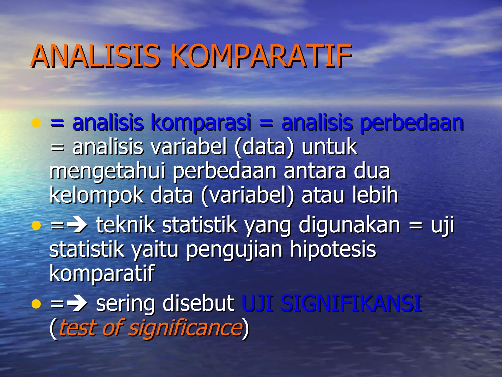 ANALISIS KOMPARATIF = analisis komparasi = analisis perbedaan  = analisis variabel (data) untuk mengetahui perbedaan antara dua kelompok data (variabel) atau lebih =   teknik statistik yang digunakan = uji statistik yaitu pengujian hipotesis komparatif =   sering disebut  UJI SIGNIFIKANSI  ( test of significance ) 
