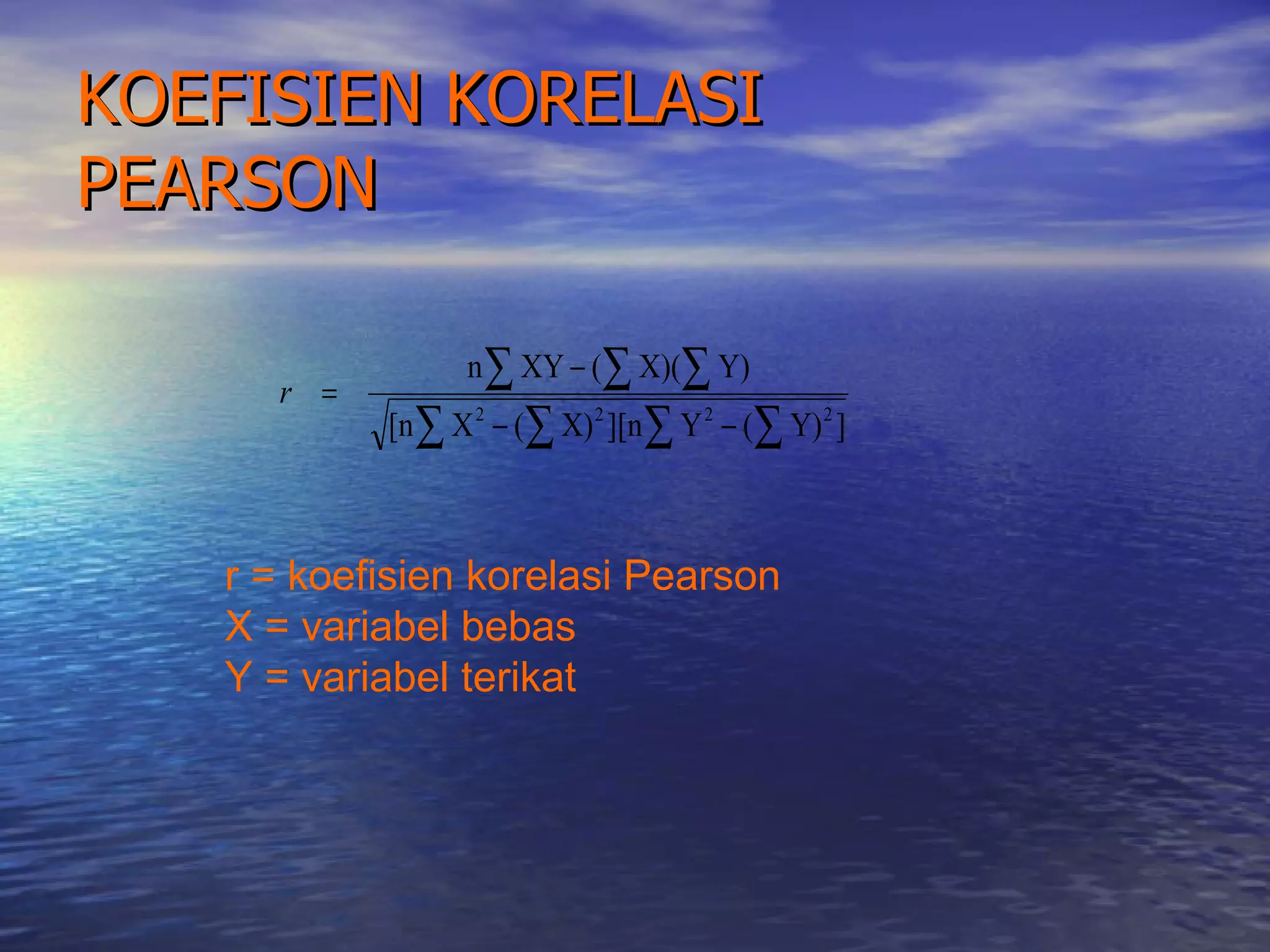 KOEFISIEN KORELASI  PEARSON r = koefisien korelasi Pearson X = variabel bebas Y = variabel terikat 