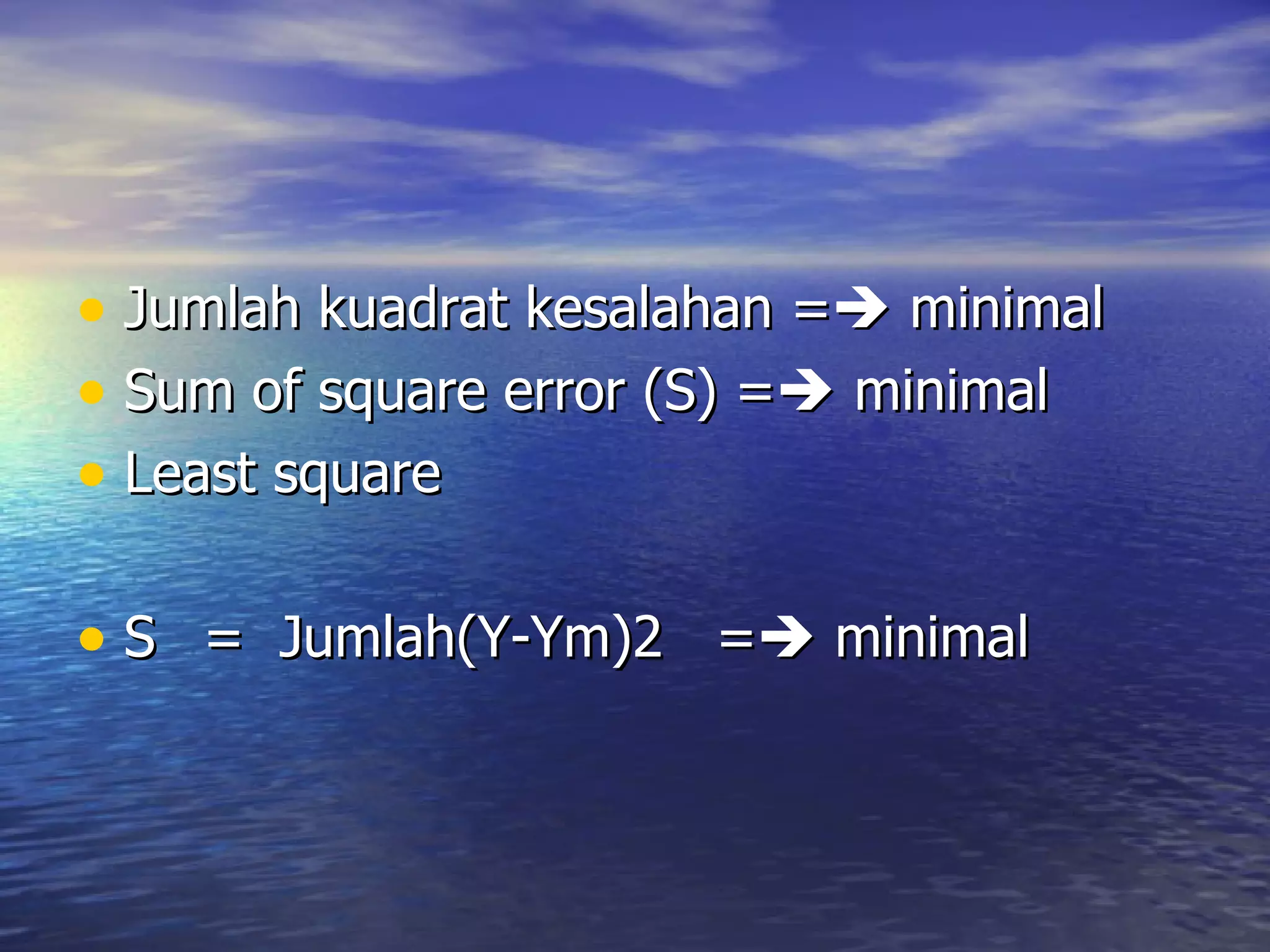 Jumlah kuadrat kesalahan =   minimal Sum of square error (S) =   minimal Least square S  =  Jumlah(Y-Ym)2  =   minimal 
