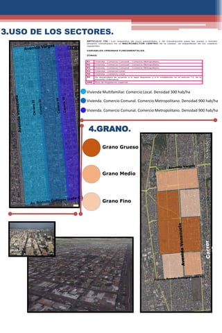 3.USO DE LOS SECTORES.
Vivienda Multifamiliar. Comercio Local. Densidad 300 hab/ha
Vivienda. Comercio Comunal. Comercio Metropolitano. Densidad 900 hab/ha
Vivienda. Comercio Comunal. Comercio Metropolitano. Densidad 900 hab/ha
Grano Grueso
Grano Medio
Grano Fino
4.GRANO.
 