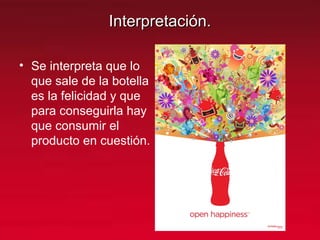 Interpretación.Interpretación.
• Se interpreta que lo
que sale de la botella
es la felicidad y que
para conseguirla hay
que consumir el
producto en cuestión.
 