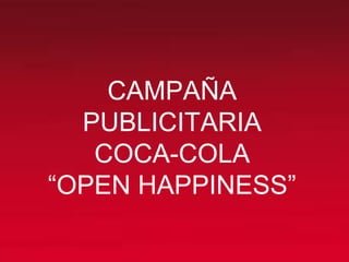 CAMPAÑA
PUBLICITARIA
COCA-COLA
“OPEN HAPPINESS”
 