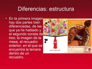 Diferencias: estructura
• En la primera imagen
hay dos partes bien
diferenciadas, de las
que ya he hablado y
el segundo consta de
tres; la imagen de la
mesa, el recuadro
exterior, en el que se
encuentra la tercera
dentro de un
recuadro.
 