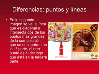 Diferencias: puntos y líneas
• En la segunda
imagen se ve la línea
que es diagonal e
intersecta dos de los
puntos mas grandes
de la composición
que se encuentran en
la 1º parte, el otro
punto es el del logo
que está en la tercera
parte.
 